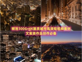 精选300G+4K画质城市高清短视频素材，文案类作品创作必备